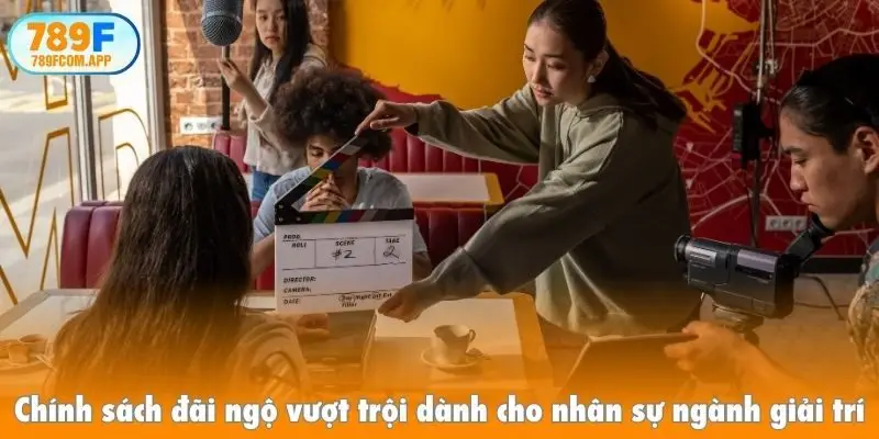 Chính sách đãi ngộ vượt trội dành cho nhân sự ngành giải trí